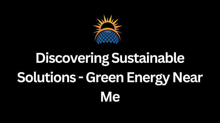 Discovering Sustainable Solutions - Green Energy Near Me